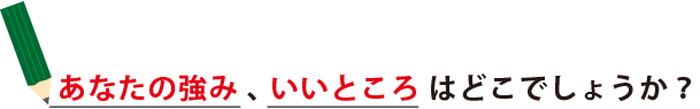 あなたの強み、いいところはどこでしょうか？